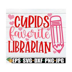 cupids favorite librarian, valentine's day gift for librarian, librarian valentine's day shirt svg, cupids favorite libr