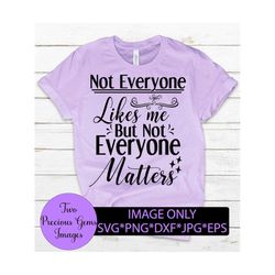 not everyone likes me but not everyone matters. funny svg. sarcasm svg. digital download.