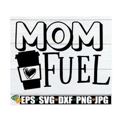 mom fuel, mother's day svg, mom svg, mother's day shirt svg, mom svg, coffee cup svg, funny mother's day svg, cut file,