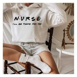 nurse i'll be there for you hoodie, new nurse hoodie,gifts for her, new nurse gift, nursing school shirts,nurse friends,