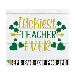 luckiest teacher ever, st. patricks day, teacher svg, st. patricks day teacher, lucky teacher, svg, cut file, printable