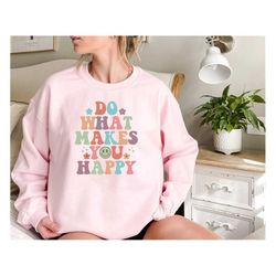 do what makes you happy sweatshirt, inspirational shirt,happy shirt, aesthetic shirt, positive tshirt, trend sweatshirt