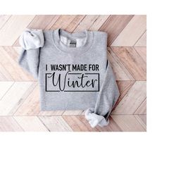 i wasn't made for winter shirt, winter sweatshirt, winter hoodie, christmas gift, cute winter gift, christmas gift