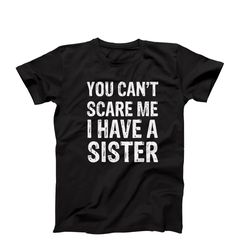 you cant scare me i have a sister shirt, funny sister shirt, sibling love tee, family bond shirt, sister gift idea, sist