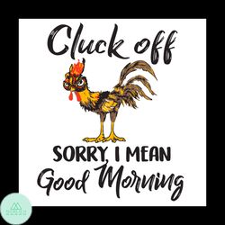 Cluck Off Sorry I Mean Good Morning Chicken Svg, Trending Svg
