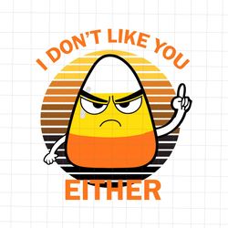 i dont like you either halloween svg, candy corn svg, candy corn halloween svg, funny quote hallowee