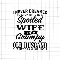 i never dreamed id grow up to be a spoiled wife of a grumpy old husband, funny quote wife husband, s