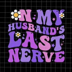 on my husbands last nerve svg, funny quote wife husband svg, spoiled wife svg, grumpy old husband sv