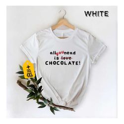 All You Need Is Chocolate Shirt, Chocolate Lover Apparel, Sarcastic Shirt, Sassy And Funny Shirt, Sweet Tooth Tee, Trend