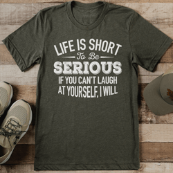 life is short to be serious if you can't laugh at yourself tee