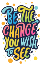 Typography text that says "be the change you wish to see" typographic art, vector tshirt label, vibrant, illustration.