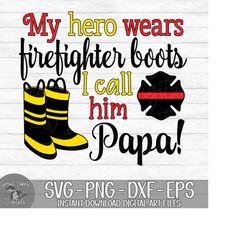 My Hero Wears Firefighter Boots I Call Him Papa - Instant Digital Download - svg, png, dxf, and eps files included!