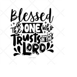 Blessed In The One Who Trusts In The Lord SVG, Lord Svg, God Svg, Pastor Gift, The Lord Print, Blessed Design