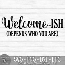 welcome-ish (depends who you are) - instant digital download - svg, png, dxf, and eps files included! funny welcome sign