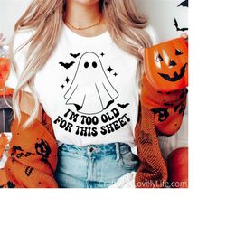 i'm too old for this sheet svg, ghost svg, stay spooky svg, spooky season svg, halloween shirt svg, funny halloween svg,