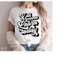 y'all gonna learn today svg, teacher svg, funny teacher svg, teacher life svg, gift for teacher, teacher shirt svg, png
