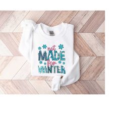 not made for winter shirt, sassy sweatshirt, winter sweatshirt, holiday lover gifts, gift for winter, christmas gift, cu