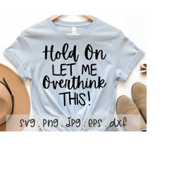 hold on let me overthink this svg/png/jpg, sarcastic funny quote sublimation design eps dxf, overthink funny cute clever