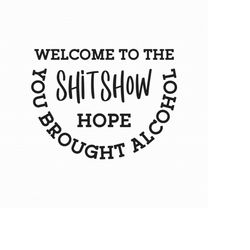 welcome to the shitshow svg png eps pdf files, hope you brought alcohol svg, funny welcome svg, cricut silhouette