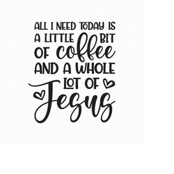 all i need today is a little bit of coffee and a whole lot of jesus svg png eps pdf files, jesus svg, cricut silhouette