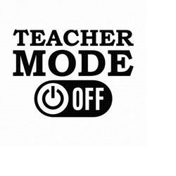 teacher mode off svg, png, eps, pdf files, teacher life shirt svg, teacher last day of school svg, end of school year sv