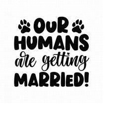 our humans are getting married svg, png, eps, pdf files, getting married svg, married svg, dog marriage svg, wedding pet