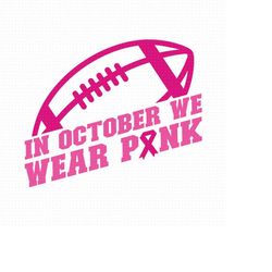 in october we wear pink svg, png, eps, pdf files, breast cancer svg, cancer awareness svg, football cancer svg, breastca