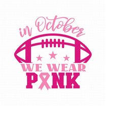 in october we wear pink svg, png, eps, pdf files, breast cancer svg, cancer awareness svg, football cancer svg, breastca