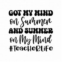 got my mind on summer and summer on my mind svg, png, eps, pdf files, teacher life shirt svg, teacher last day of school