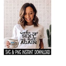 woke up sexy as hell again svg, png, inspirational quote sweatshirt svg, instant download, cricut cut files, silhouette