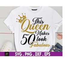 this queen makes 50 look fabulous, 50th birthday, 50th birthday shirt svg, i make 50 look good, cut file, printable imag