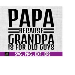 papa because grandpa is for old guys svg, grandfather svg, fathers day gift, call me papa svg, papa svg, grandpa svg,