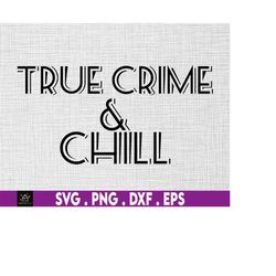 true crime & chill svg, crime svg, instant digital download files included!