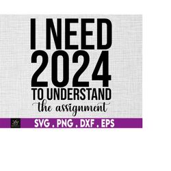 i need 2024 to understand the assignment svg, new years eve svg, new year shirt svg,