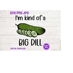 i'm kind of a big dill - pickle svg png jpg clipart digital cut file download for cricut silhouette sublimation art - pe