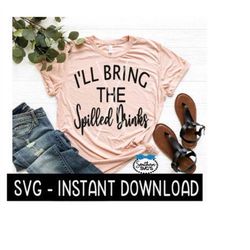 I'll Bring The Spilled Drinks SVG, Funny Wine, Tee Shirt SVG File, Instant Download, Cricut Cut Files, Silhouette Cut Fi