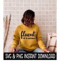 fluent in sarcasm svg, png sweatshirt svg files, tee shirt svg instant download, cricut cut files, silhouette cut files,