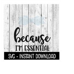 because i'm essential svg, funny wine quotes svg file, instant download, cricut cut files, silhouette cut files, downloa