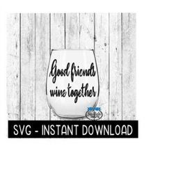 good friends wine together svg, funny wine svg files, instant download, cricut cut files, silhouette cut files, download