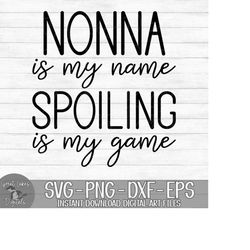 nonna is my name spoiling is my game - instant digital download - svg, png, dxf, and eps files included!