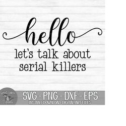 hello let's' talk about serial killers - instant digital download - svg, png, dxf, and eps files included!