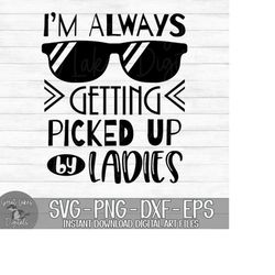i'm always getting picked up by ladies - instant digital download - svg, png, dxf, and eps files included!