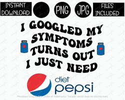 i googled my symptoms turns out i just need diet pepsi png soda tshirt tumbler mug etc sublimation iron on png & jpg