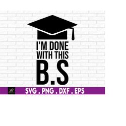 i'm done with this b.s., college grad, college graduate svg, college grad svg, bachelor's degree, graduation svg, 2023 c