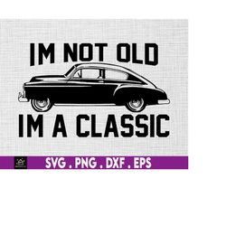 i'm not old i'm a classic svg, grandfather gift, birthday gift for men, classic car svg