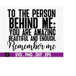 you matter svg, to the person behind me svg, you are enough, you are amazing, you are beautiful, you are svg