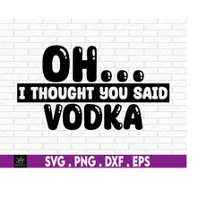 oh... i thought you said vodka, funny vodka. sarcasm. adult humor. funny drinking, vodka. day drinkier. drinker. funny d