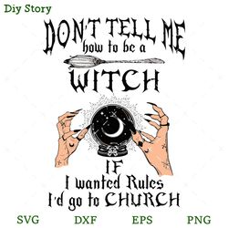 don't tell me how to be a witch if i wanted rules i'd go to church svg, witches svg, halloween svg