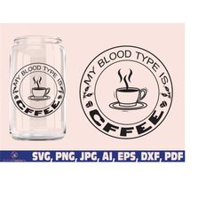 my blood type is coffee  glass wrap svg png, coffee can glass wrap svg png, coffee glass wrap svg, 16oz full wrap svg,