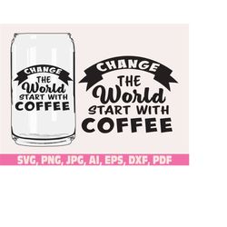 change the world start with coffee glass wrap svg png, coffee can glass wrap svg, coffee glass wrap svg, 16oz full wrap